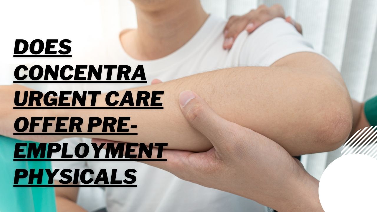 Does Concentra Urgent Care Offer Pre-Employment Physicals