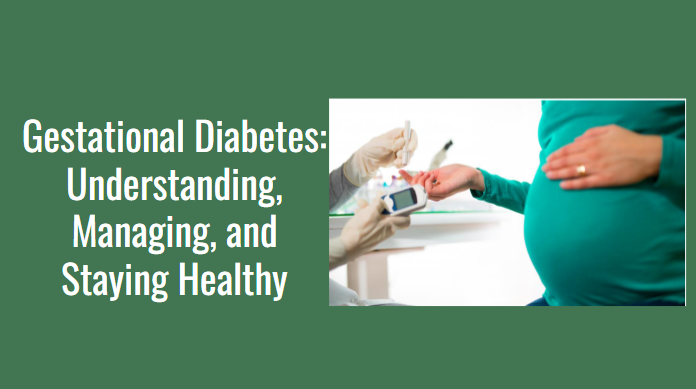 Gestational Diabetes: Understanding, Managing, and Staying Healthy