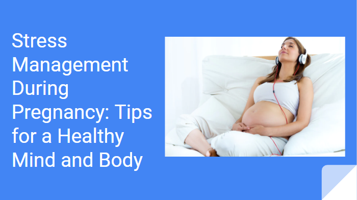 Stress Management During Pregnancy: Tips for a Healthy Mind and Body