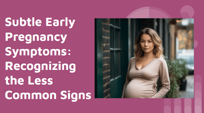 Subtle Early Pregnancy Symptoms: Recognizing the Less Common Signs